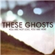 These Ghosts - You Are Not Lost, You Are Here